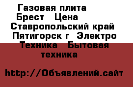 Газовая плита Gefest Брест › Цена ­ 4 000 - Ставропольский край, Пятигорск г. Электро-Техника » Бытовая техника   